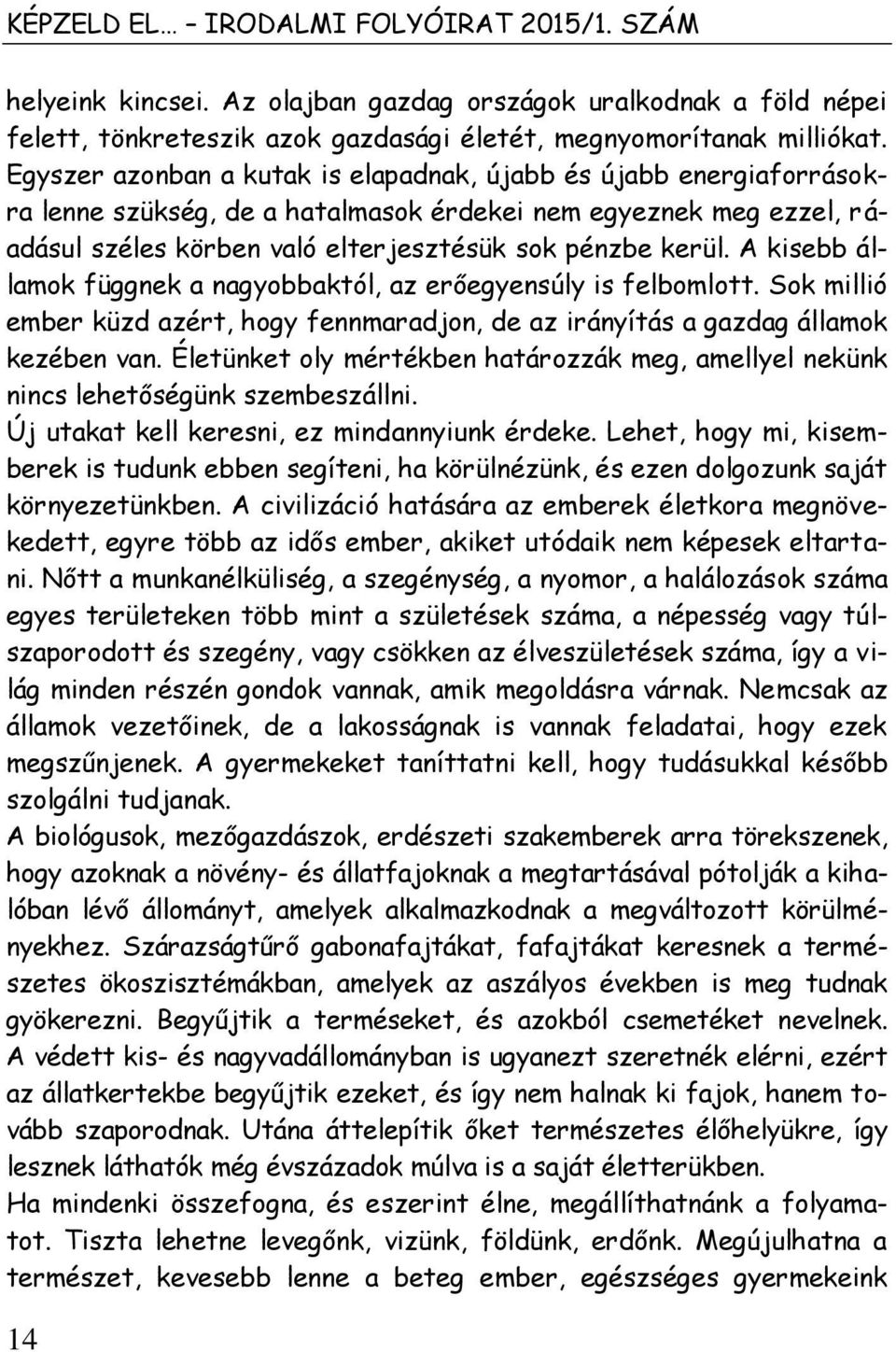 A kisebb államok függnek a nagyobbaktól, az erőegyensúly is felbomlott. Sok millió ember küzd azért, hogy fennmaradjon, de az irányítás a gazdag államok kezében van.