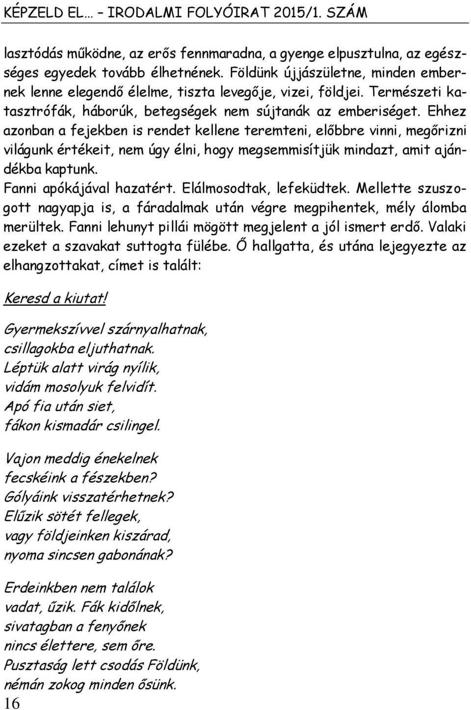 Ehhez azonban a fejekben is rendet kellene teremteni, előbbre vinni, megőrizni világunk értékeit, nem úgy élni, hogy megsemmisítjük mindazt, amit ajándékba kaptunk. Fanni apókájával hazatért.