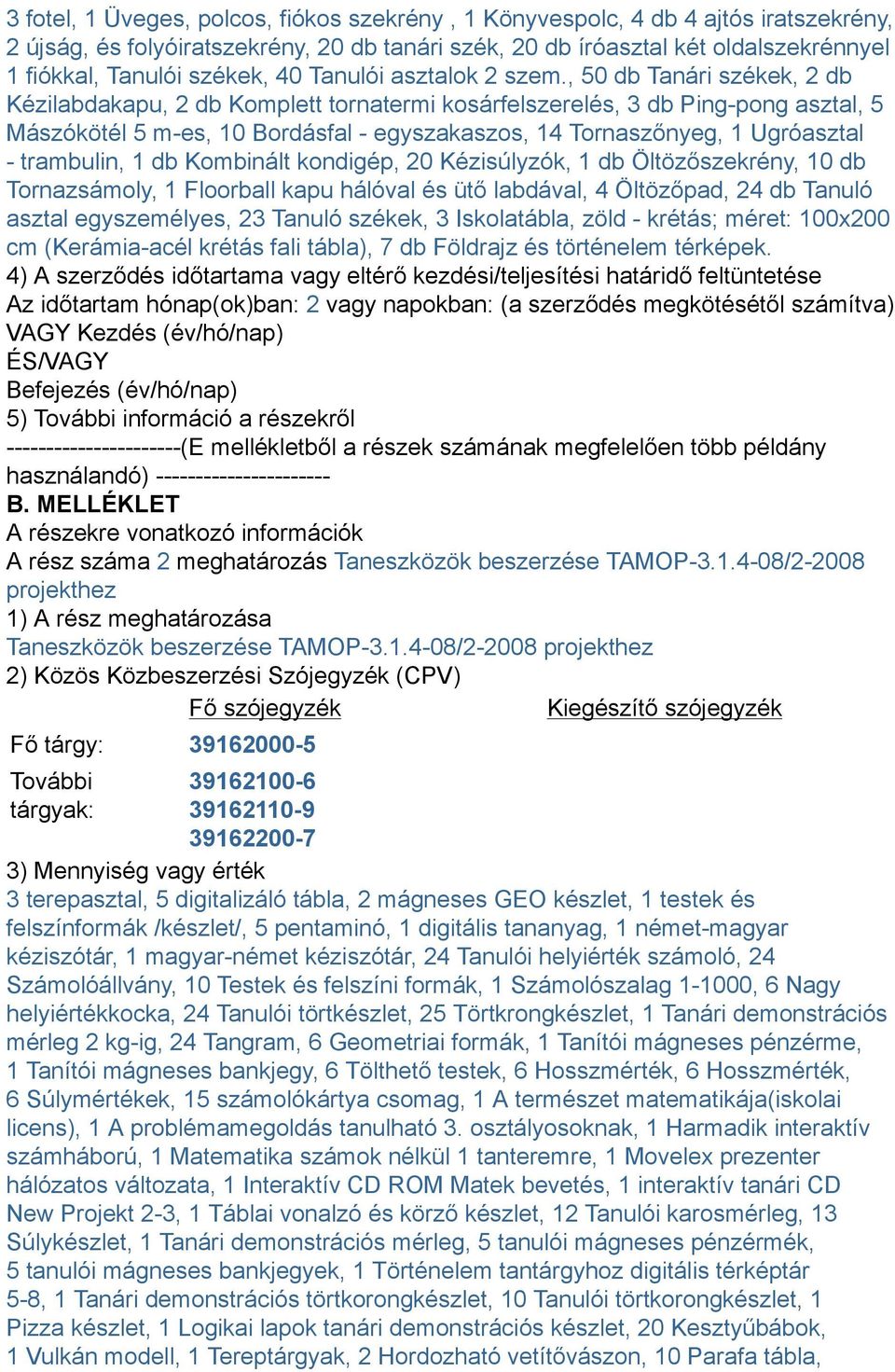 , 50 db Tanári székek, 2 db Kézilabdakapu, 2 db Komplett tornatermi kosárfelszerelés, 3 db Ping-pong asztal, 5 Mászókötél 5 m-es, 10 Bordásfal - egyszakaszos, 14 Tornaszőnyeg, 1 Ugróasztal -