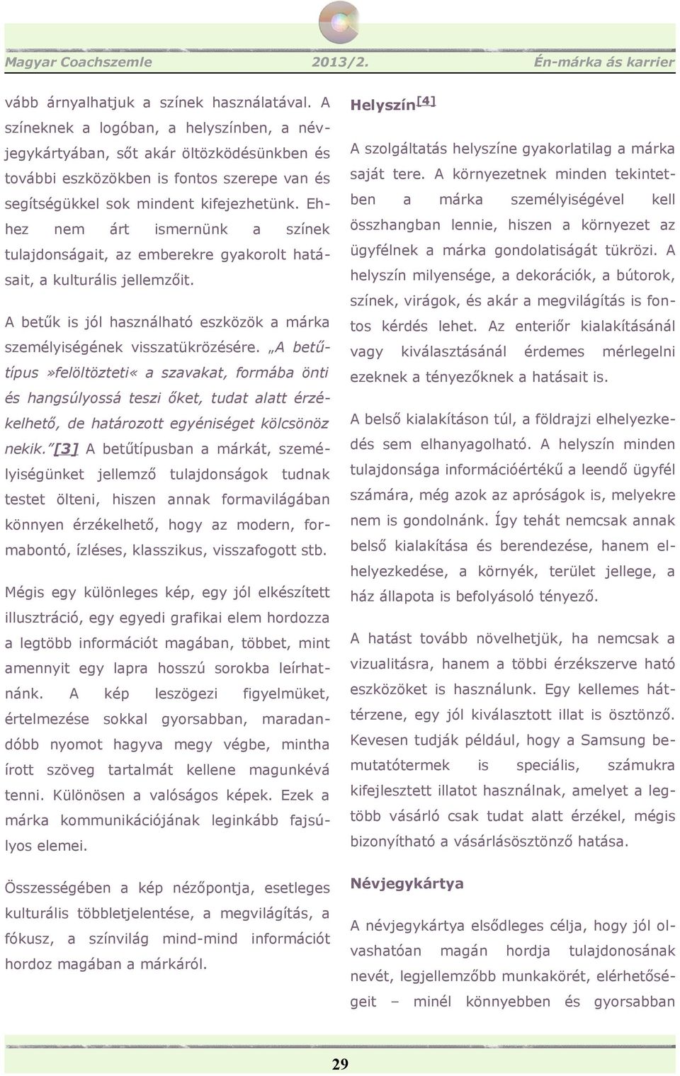 Ehhez nem árt ismernünk a színek tulajdonságait, az emberekre gyakorolt hatásait, a kulturális jellemzőit. A betűk is jól használható eszközök a márka személyiségének visszatükrözésére.