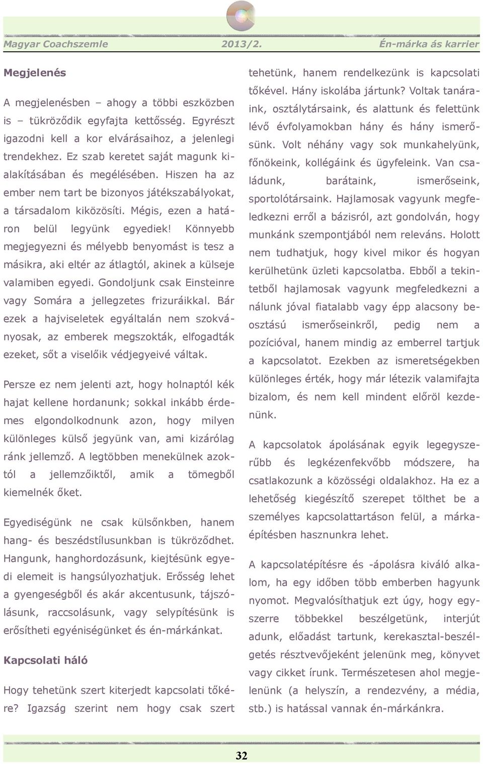 Könnyebb megjegyezni és mélyebb benyomást is tesz a másikra, aki eltér az átlagtól, akinek a külseje valamiben egyedi. Gondoljunk csak Einsteinre vagy Somára a jellegzetes frizuráikkal.