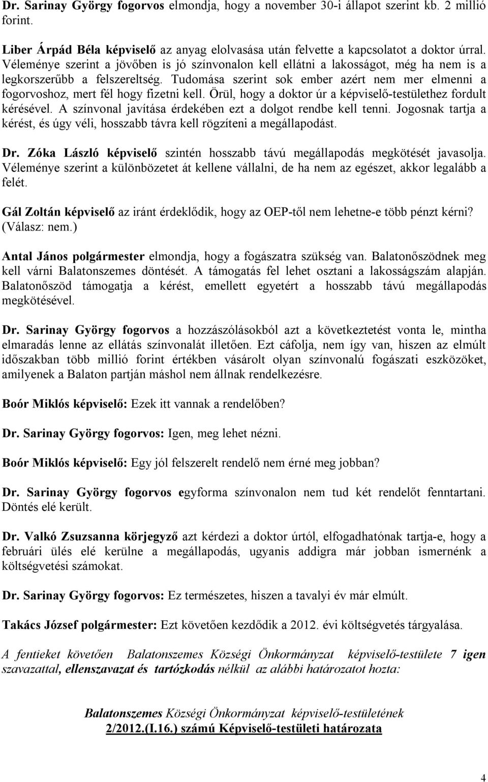 Tudomása szerint sok ember azért nem mer elmenni a fogorvoshoz, mert fél hogy fizetni kell. Örül, hogy a doktor úr a képviselő-testülethez fordult kérésével.