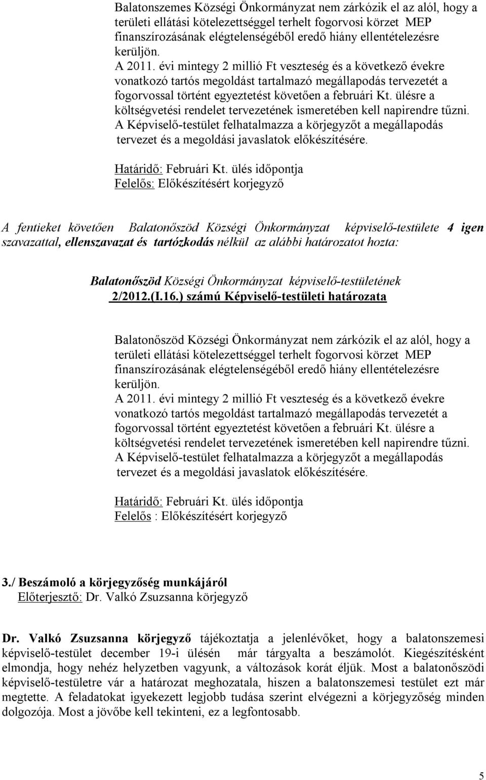 ülésre a költségvetési rendelet tervezetének ismeretében kell napirendre tűzni. A Képviselő-testület felhatalmazza a körjegyzőt a megállapodás tervezet és a megoldási javaslatok előkészítésére.