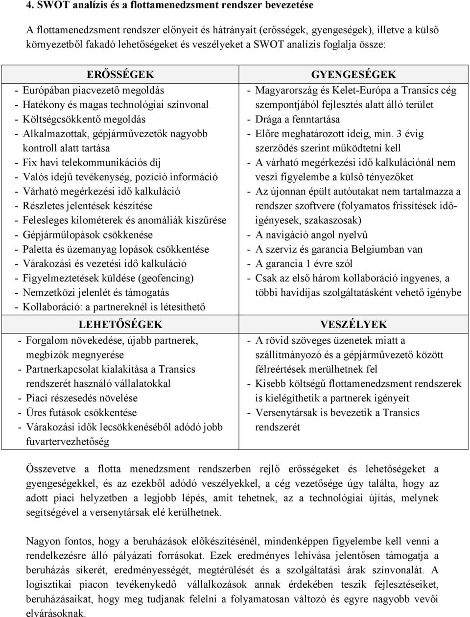 kontroll alatt tartása - Fix havi telekommunikációs díj - Valós idejű tevékenység, pozíció információ - Várható megérkezési idő kalkuláció - Részletes jelentések készítése - Felesleges kilométerek és