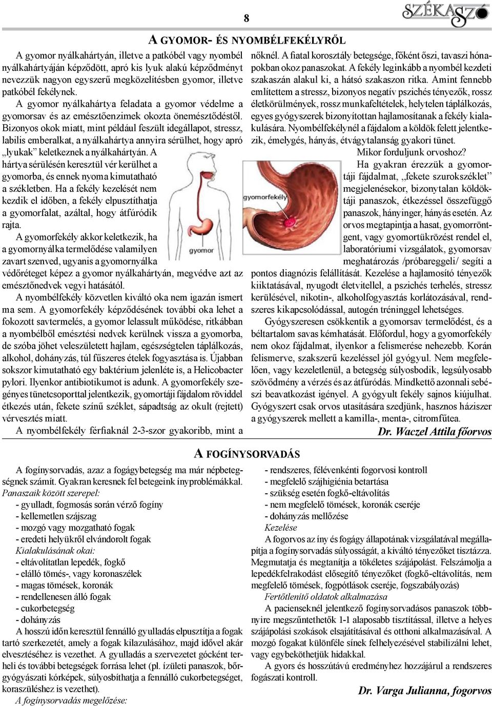 Bizonyos okok miatt, mint például feszült idegállapot, stressz, labilis emberalkat, a nyálkahártya annyira sérülhet, hogy apró lyukak keletkeznek a nyálkahártyán.