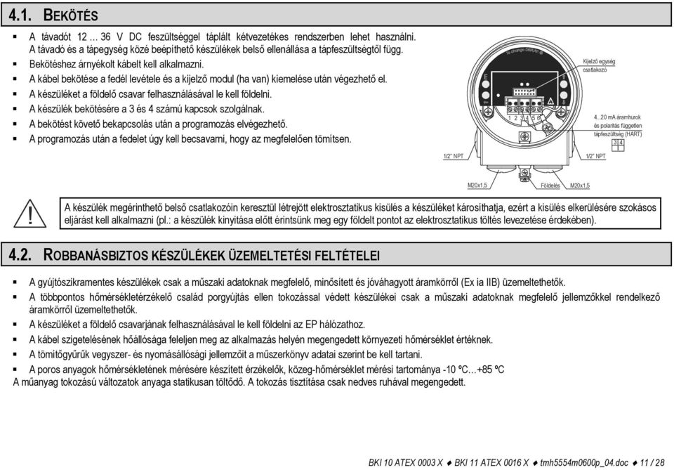 A készülék bekötésére a 3 és 4 számú kapcsok szolgálnak. A bekötést követő bekapcsolás után a programozás elvégezhető. A programozás után a fedelet úgy kell becsavarni, hogy az megfelelően tömítsen.