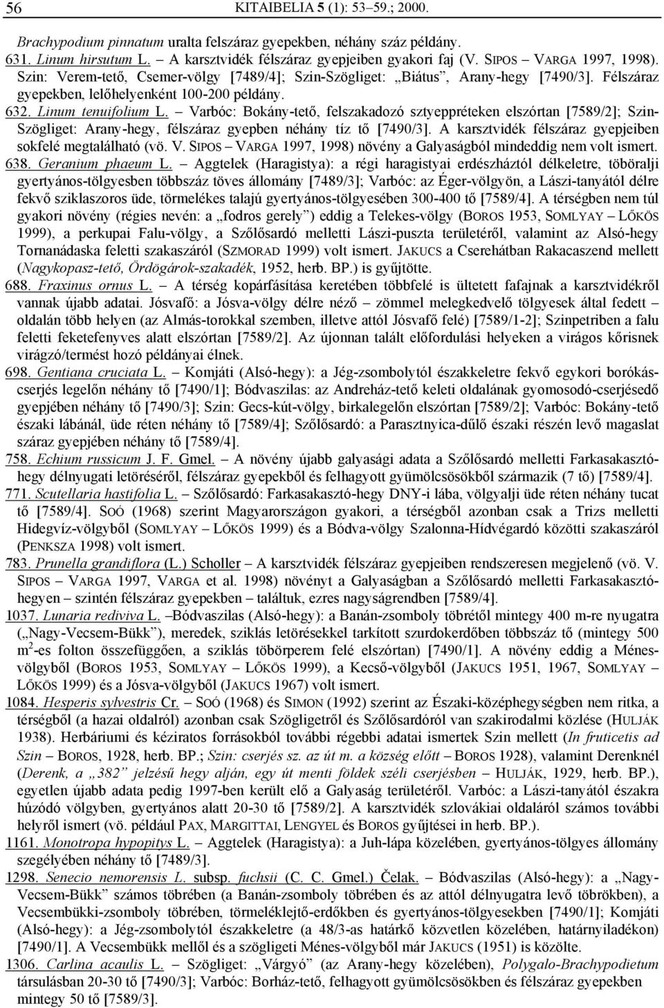 Varbóc: Bokány-tető, felszakadozó sztyeppréteken elszórtan [7589/2]; Szin- Szögliget: Arany-hegy, félszáraz gyepben néhány tíz tő [7490/3]. A karsztvidék félszáraz gyepjeiben sokfelé megtalálható (vö.