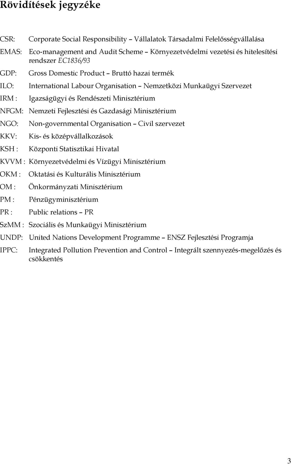 Gazdasági Minisztérium NGO: KKV: KSH : Non-governmental Organisation Civil szervezet Kis- és középvállalkozások Központi Statisztikai Hivatal KVVM : Környezetvédelmi és Vízügyi Minisztérium OKM : OM