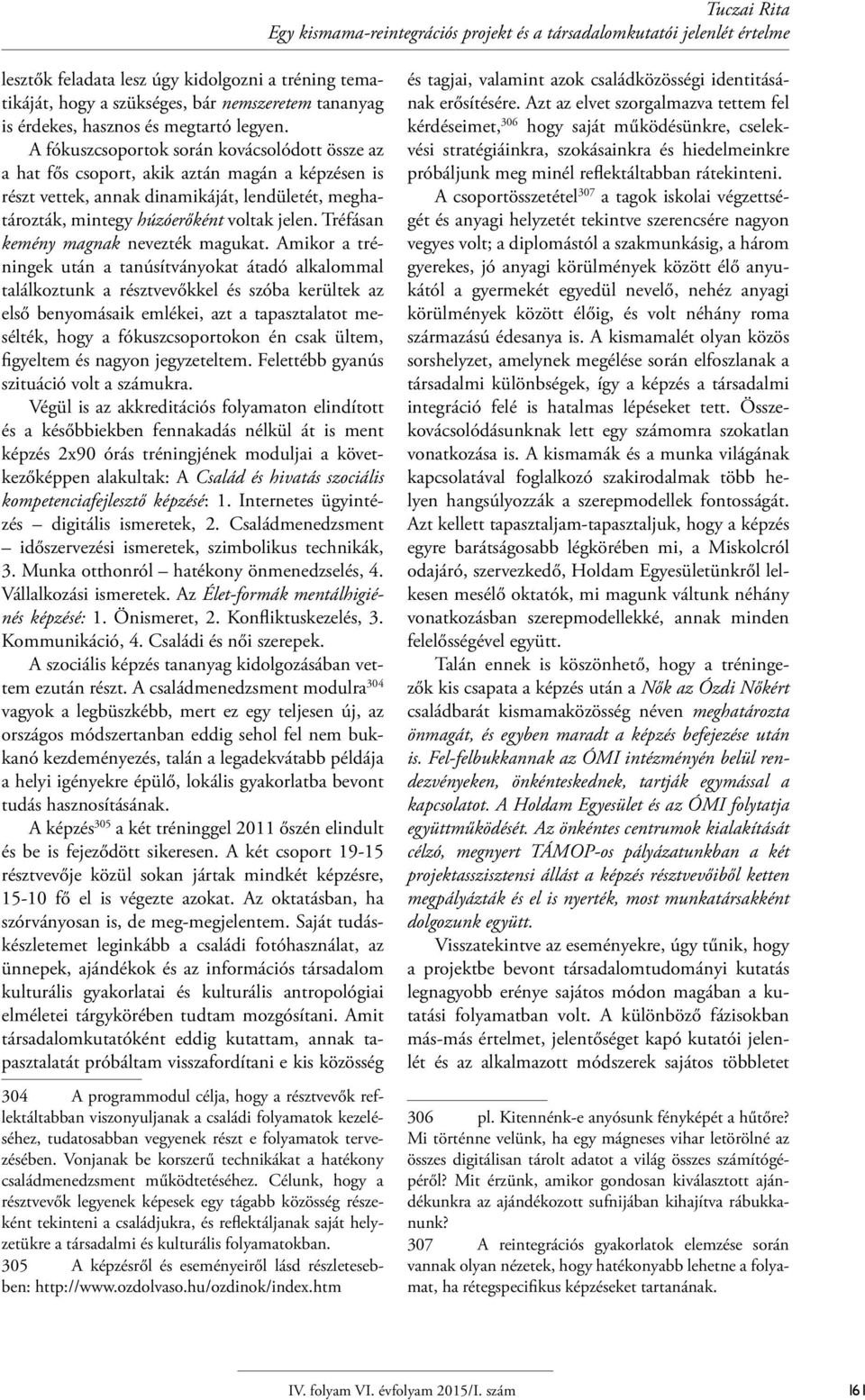 A fókuszcsoportok során kovácsolódott össze az a hat fős csoport, akik aztán magán a képzésen is részt vettek, annak dinamikáját, lendületét, meghatározták, mintegy húzóerőként voltak jelen.