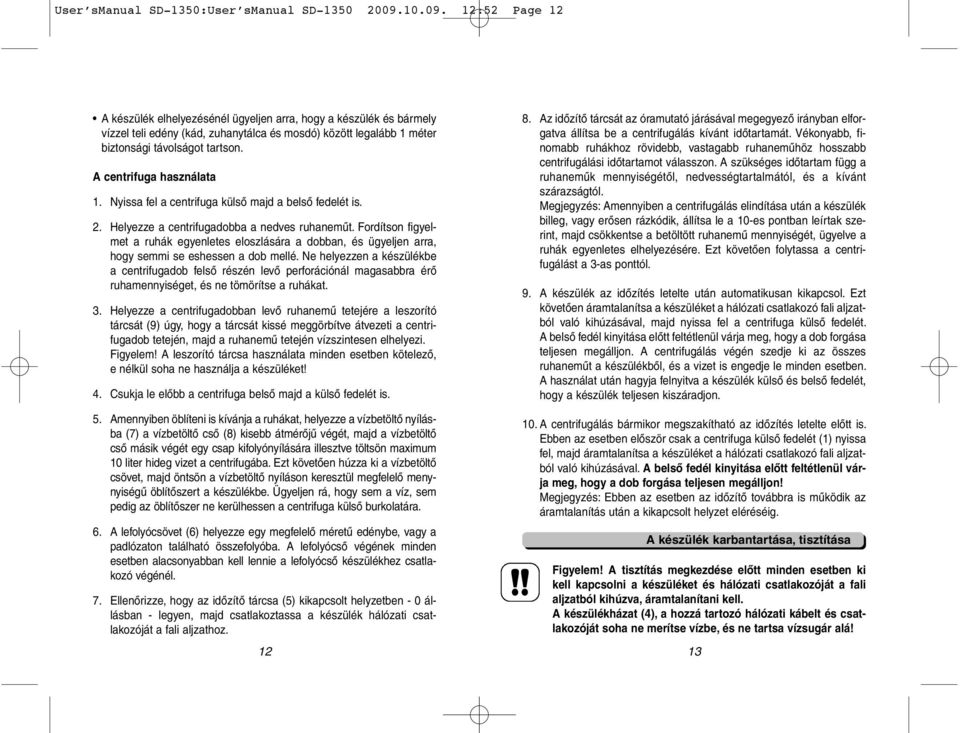 A centrifuga használata 1. Nyissa fel a centrifuga külső majd a belső fedelét is. 2. Helyezze a centrifugadobba a nedves ruhaneműt.