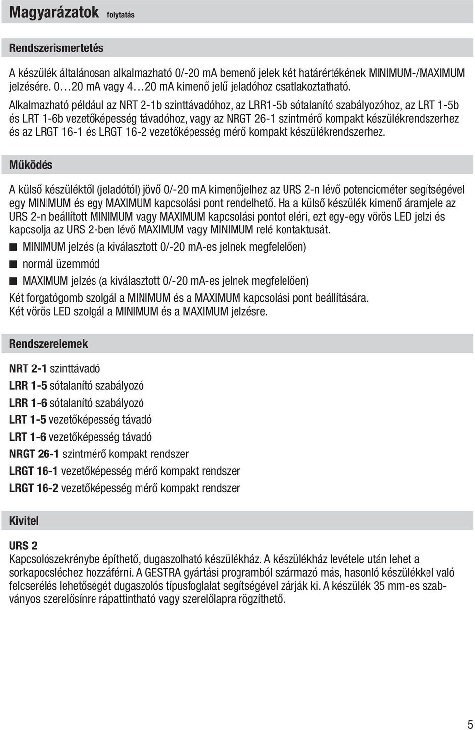 Alkalmazható például az NRT 2-1b szinttávadóhoz, az LRR1-5b sótalanító szabályozóhoz, az LRT 1-5b és LRT 1-6b vezetőképesség távadóhoz, vagy az NRGT 26-1 szintmérő kompakt készülékrendszerhez és az