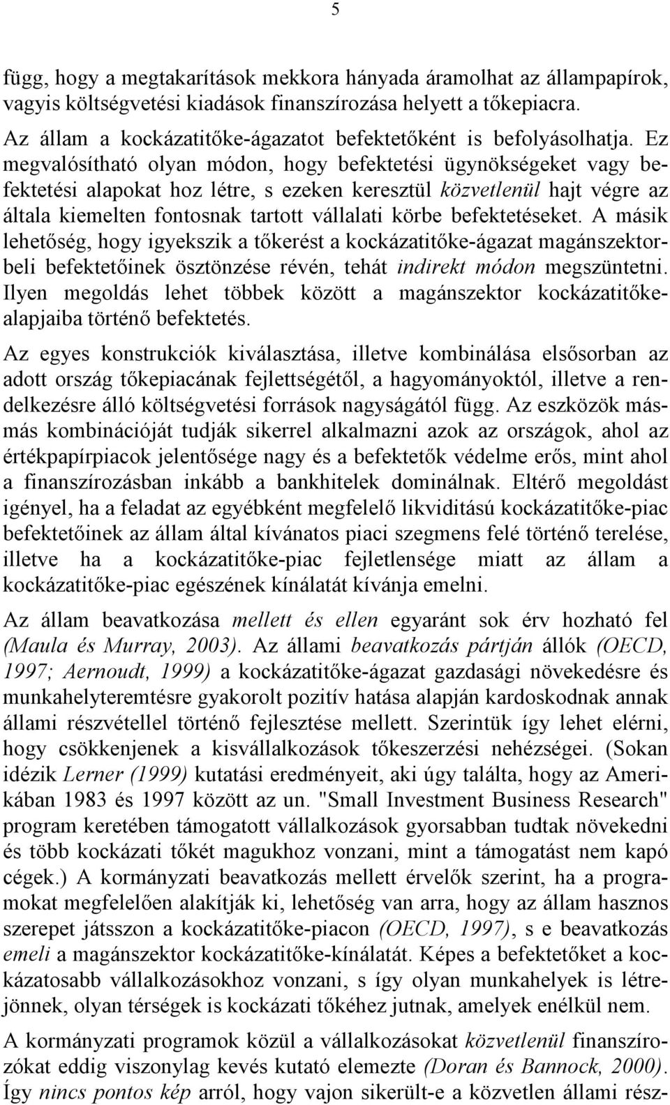 Ez megvalósítható olyan módon, hogy befektetési ügynökségeket vagy befektetési alapokat hoz létre, s ezeken keresztül közvetlenül hajt végre az általa kiemelten fontosnak tartott vállalati körbe