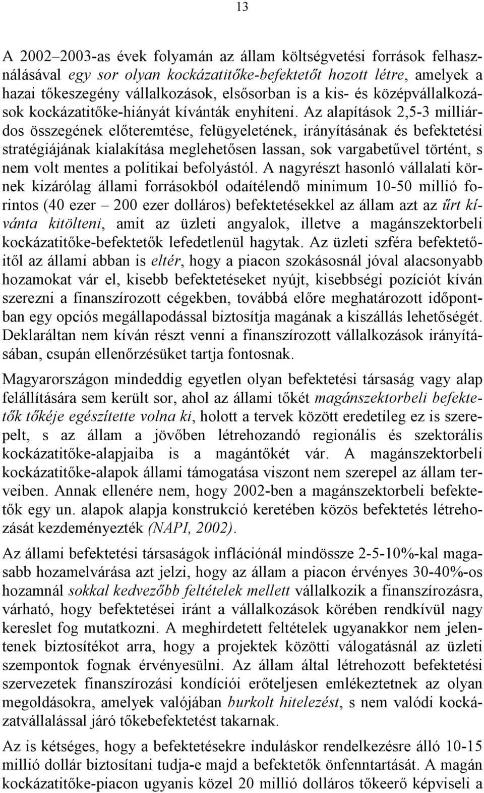 Az alapítások 2,5-3 milliárdos összegének előteremtése, felügyeletének, irányításának és befektetési stratégiájának kialakítása meglehetősen lassan, sok vargabetűvel történt, s nem volt mentes a