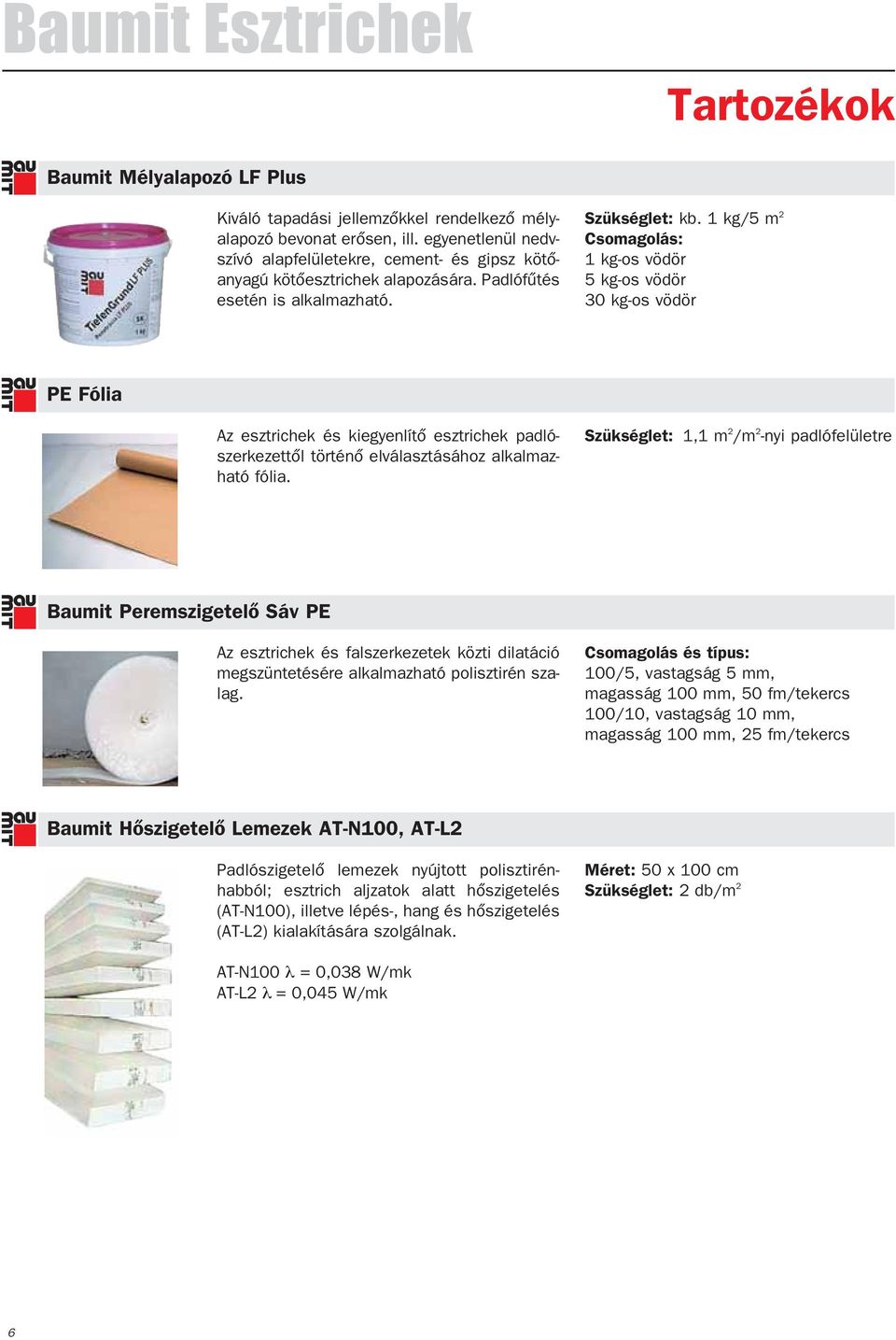 1 kg/5 m 2 Csomagolás: 1 kg-os vödör 5 kg-os vödör 30 kg-os vödör PE Fólia Az esztrichek és kiegyenlítô esztrichek padlószerkezettôl történô elválasztásához alkalmazható fólia.