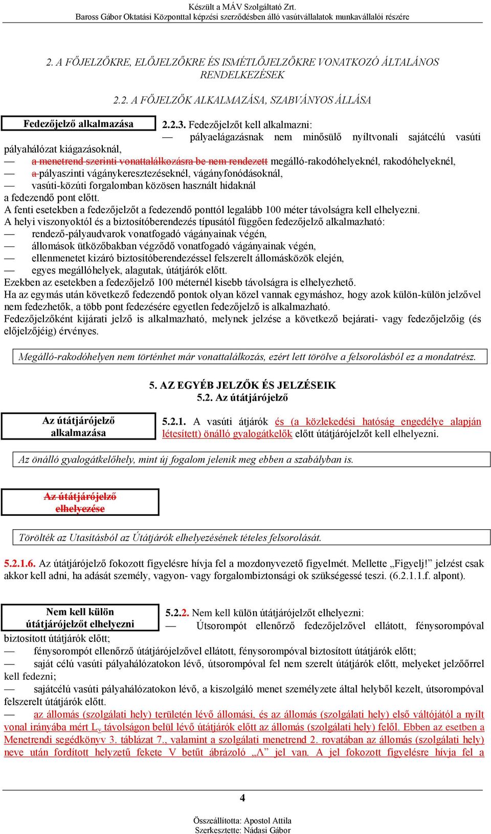 rakodóhelyeknél, a pályaszinti vágánykeresztezéseknél, vágányfonódásoknál, vasúti-közúti forgalomban közösen használt hidaknál a fedezendő pont előtt.