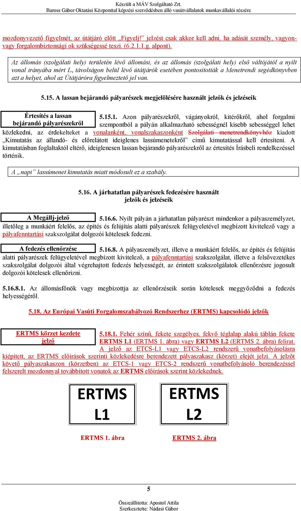 Menetrendi segédkönyvben azt a helyet, ahol az Útátjáróra figyelmeztető jel van. 5.15.