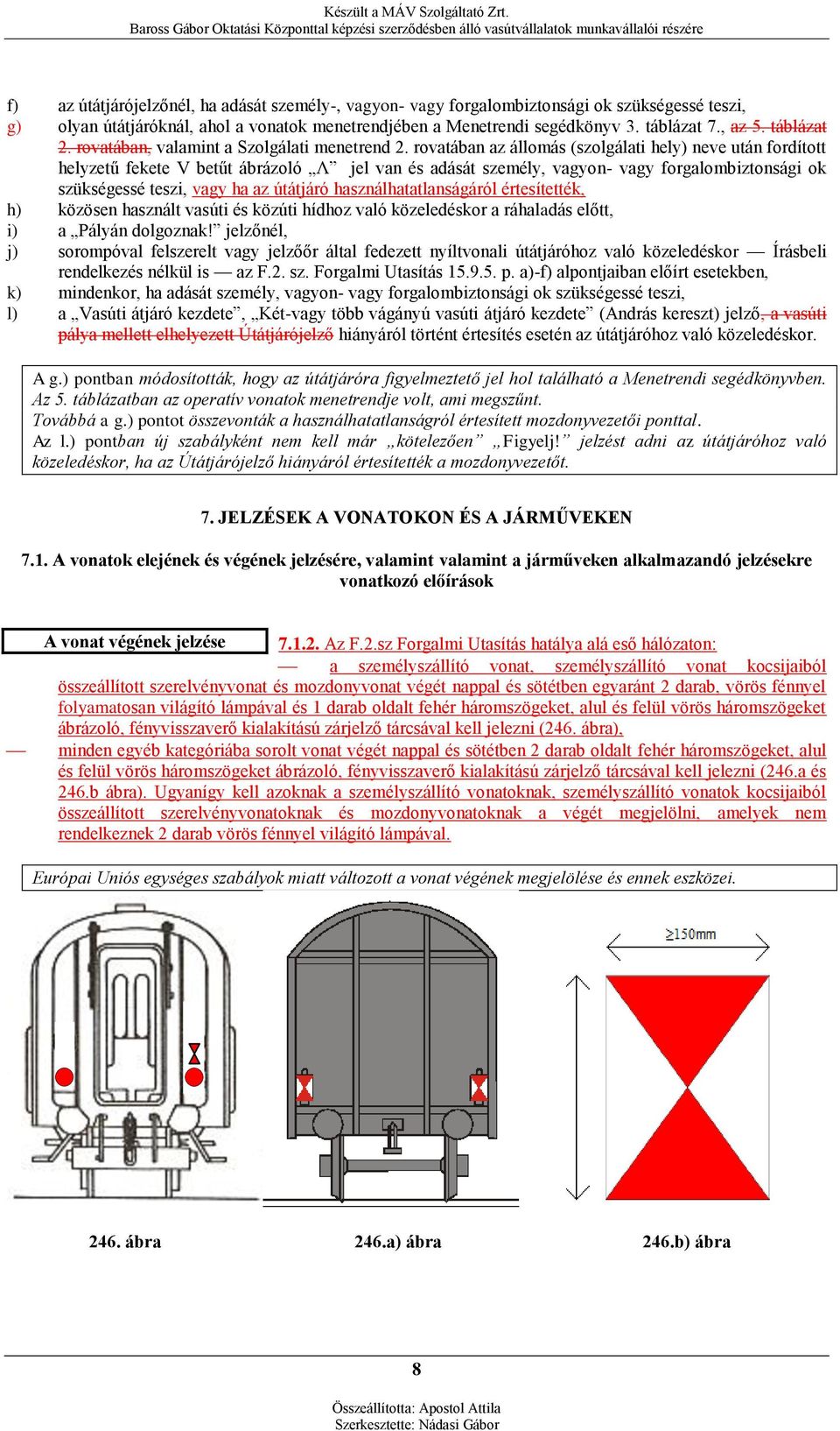 rovatában az állomás (szolgálati hely) neve után fordított helyzetű fekete V betűt ábrázoló Λ jel van és adását személy, vagyon- vagy forgalombiztonsági ok szükségessé teszi, vagy ha az útátjáró