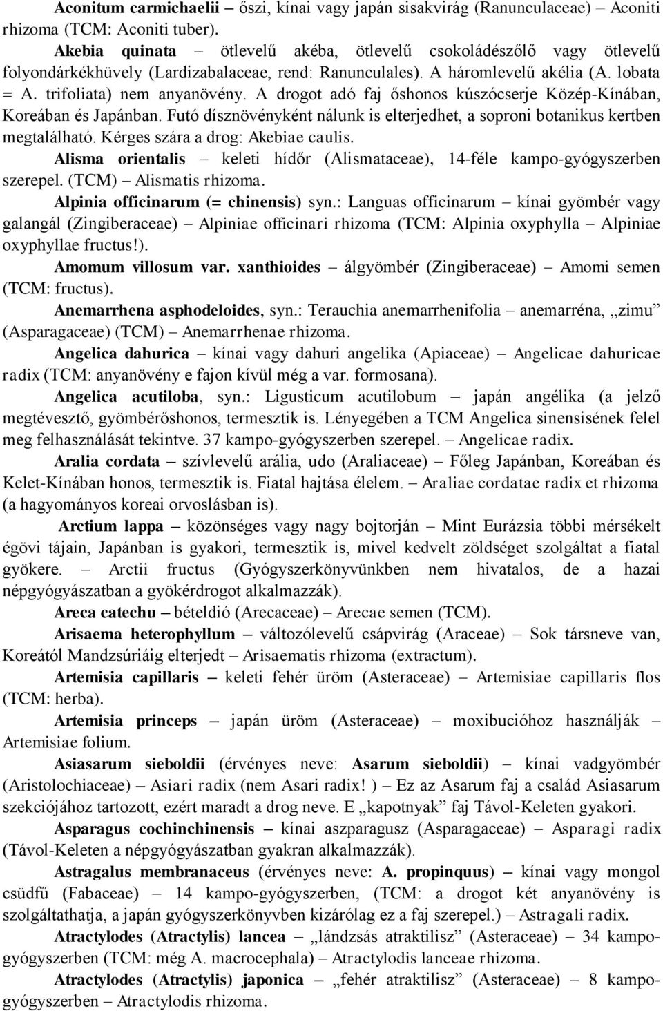 A drogot adó faj őshonos kúszócserje Közép-Kínában, Koreában és Japánban. Futó dísznövényként nálunk is elterjedhet, a soproni botanikus kertben megtalálható. Kérges szára a drog: Akebiae caulis.