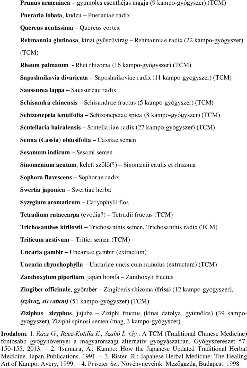 Schisandra chinensis Schisandrae fructus (5 kampo-gyógyszer) (TCM) Schizonepeta tenuifolia Schizonepetae spica (8 kampo-gyógyszer) (TCM) Scutellaria baicalensis Scutellariae radix (27