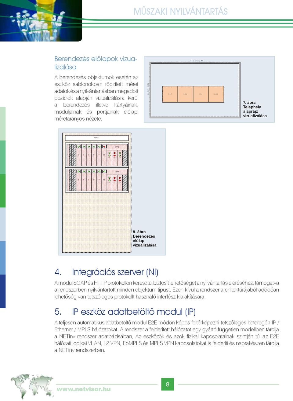 Integrációs szerver (NI) A modul SOAP és HTTP protokollon keresztül biztosít lehetőséget a nyilvántartás eléréséhez, támogatva a rendszerben nyilvántartott minden objektum típust.