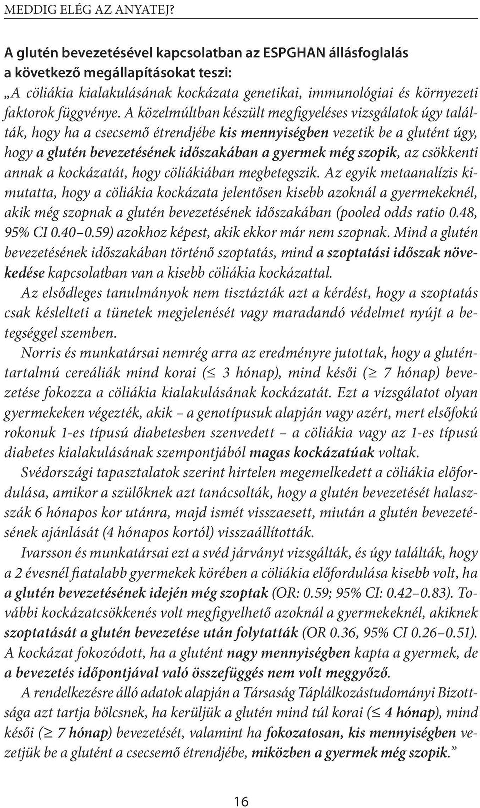 A közelmúltban készült megfigyeléses vizsgálatok úgy találták, hogy ha a csecsemő étrendjébe kis mennyiségben vezetik be a glutént úgy, hogy a glutén bevezetésének időszaká ban a gyermek még szopik,