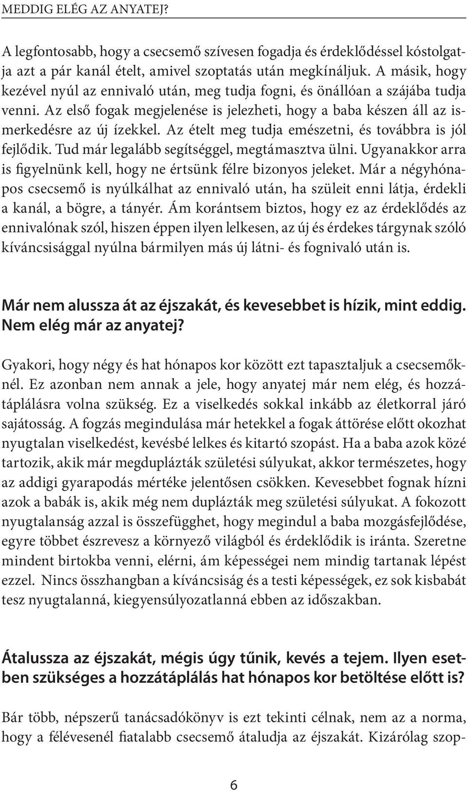 Az ételt meg tudja emészetni, és továbbra is jól fejlődik. Tud már legalább segítséggel, megtámasztva ülni. Ugyanakkor arra is figyelnünk kell, hogy ne értsünk félre bizonyos jeleket.