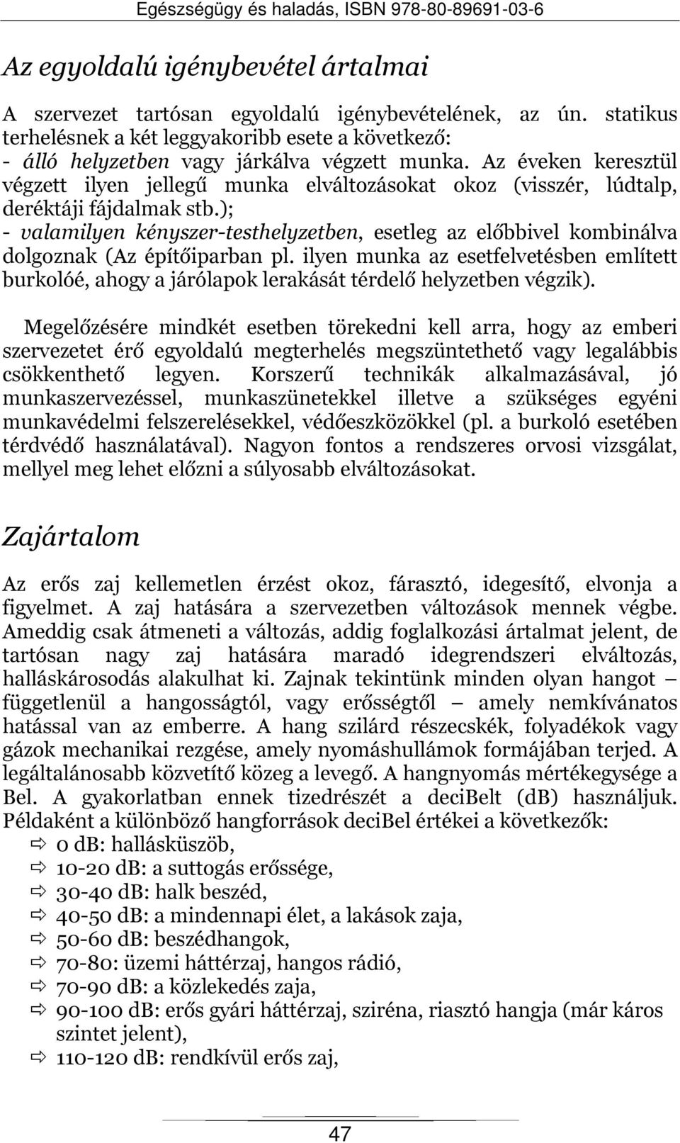 ); - valamilyen kényszer-testhelyzetben, esetleg az előbbivel kombinálva dolgoznak (Az építőiparban pl.