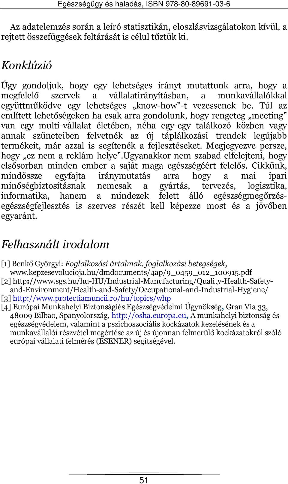 Túl az említett lehetőségeken ha csak arra gondolunk, hogy rengeteg meeting van egy multi-vállalat életében, néha egy-egy találkozó közben vagy annak szüneteiben felvetnék az új táplálkozási trendek