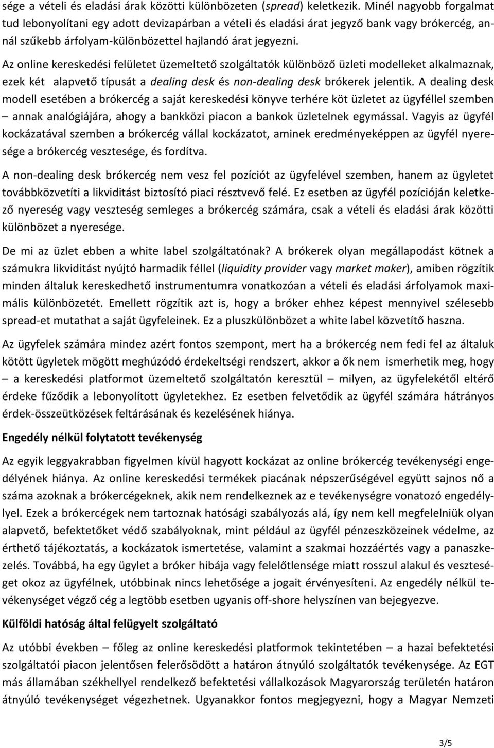 Az online kereskedési felületet üzemeltető szolgáltatók különböző üzleti modelleket alkalmaznak, ezek két alapvető típusát a dealing desk és non-dealing desk brókerek jelentik.