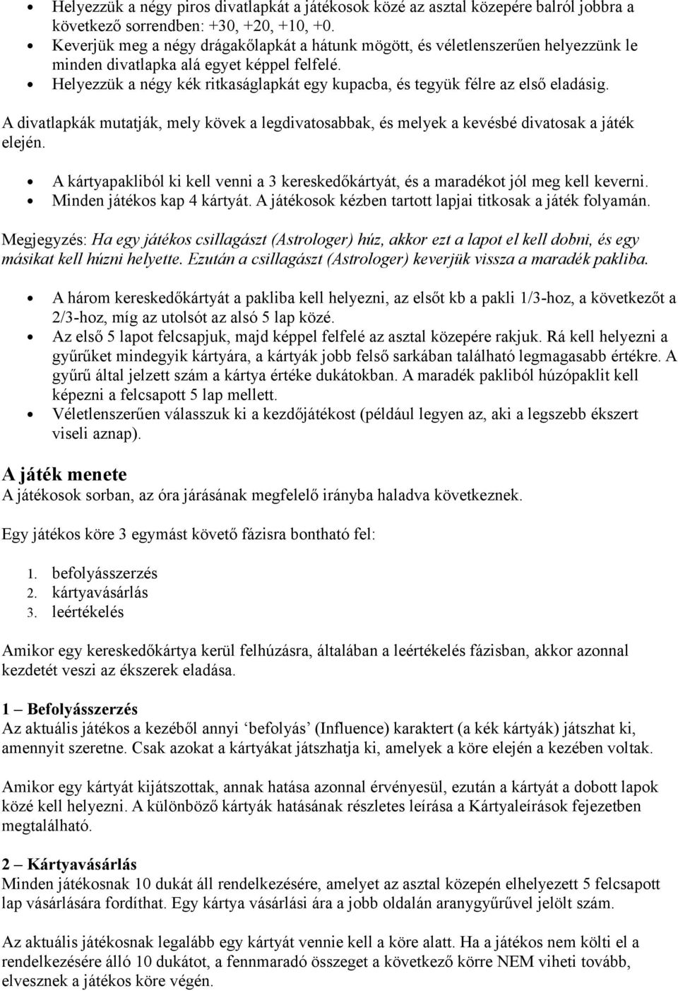 Helyezzük a négy kék ritkaságlapkát egy kupacba, és tegyük félre az első eladásig. A divatlapkák mutatják, mely kövek a legdivatosabbak, és melyek a kevésbé divatosak a játék elején.