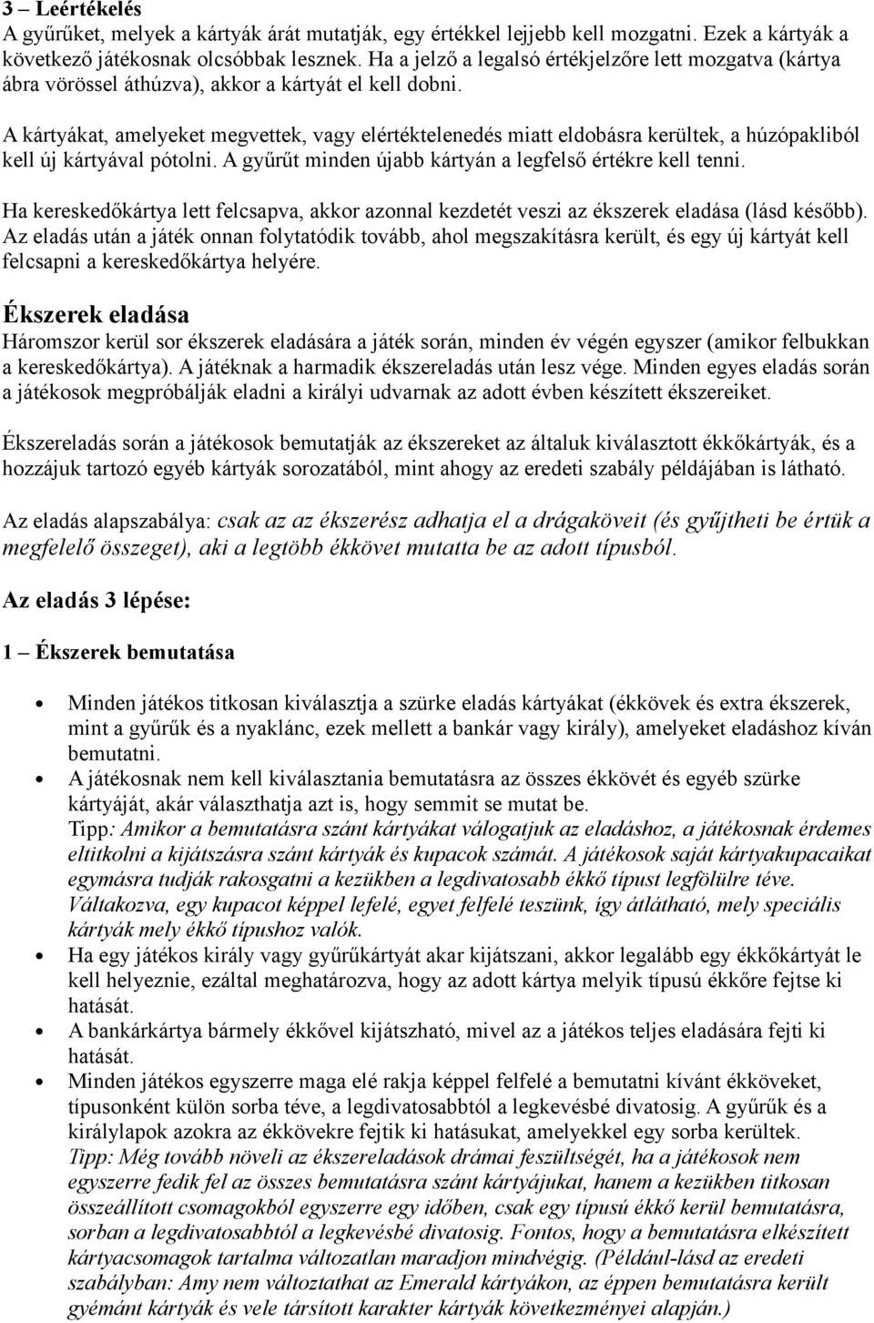 A kártyákat, amelyeket megvettek, vagy elértéktelenedés miatt eldobásra kerültek, a húzópakliból kell új kártyával pótolni. A gyűrűt minden újabb kártyán a legfelső értékre kell tenni.