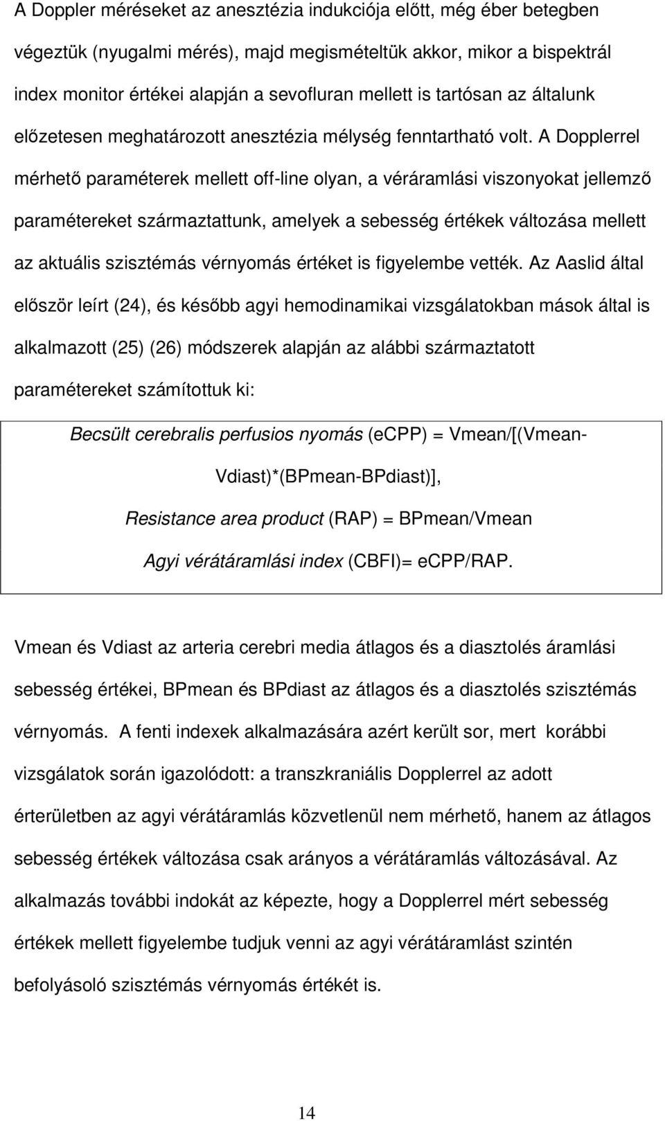 A Dopplerrel mérhetı paraméterek mellett off-line olyan, a véráramlási viszonyokat jellemzı paramétereket származtattunk, amelyek a sebesség értékek változása mellett az aktuális szisztémás vérnyomás