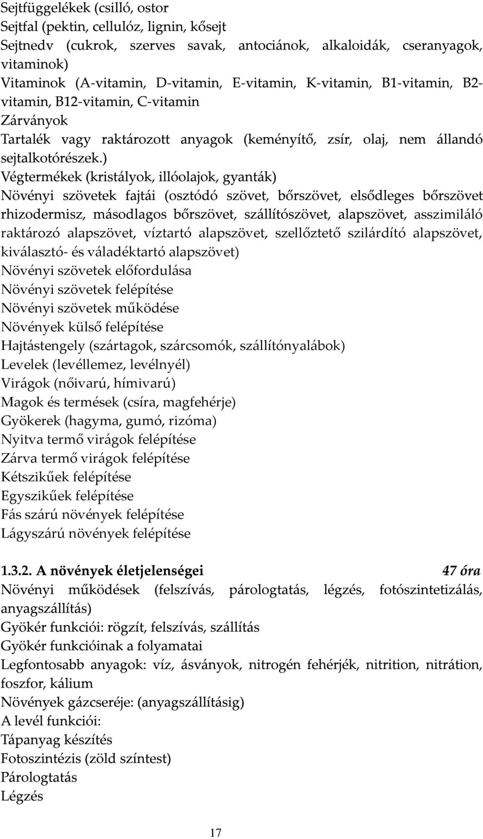 Levelek (levéllemez, levélnyél) Virágok (nőivarú, hímivarú) Magok és termések (csíra, magfehérje) Gyökerek (hagyma, gumó, rizóma) Nyitva termő virágok