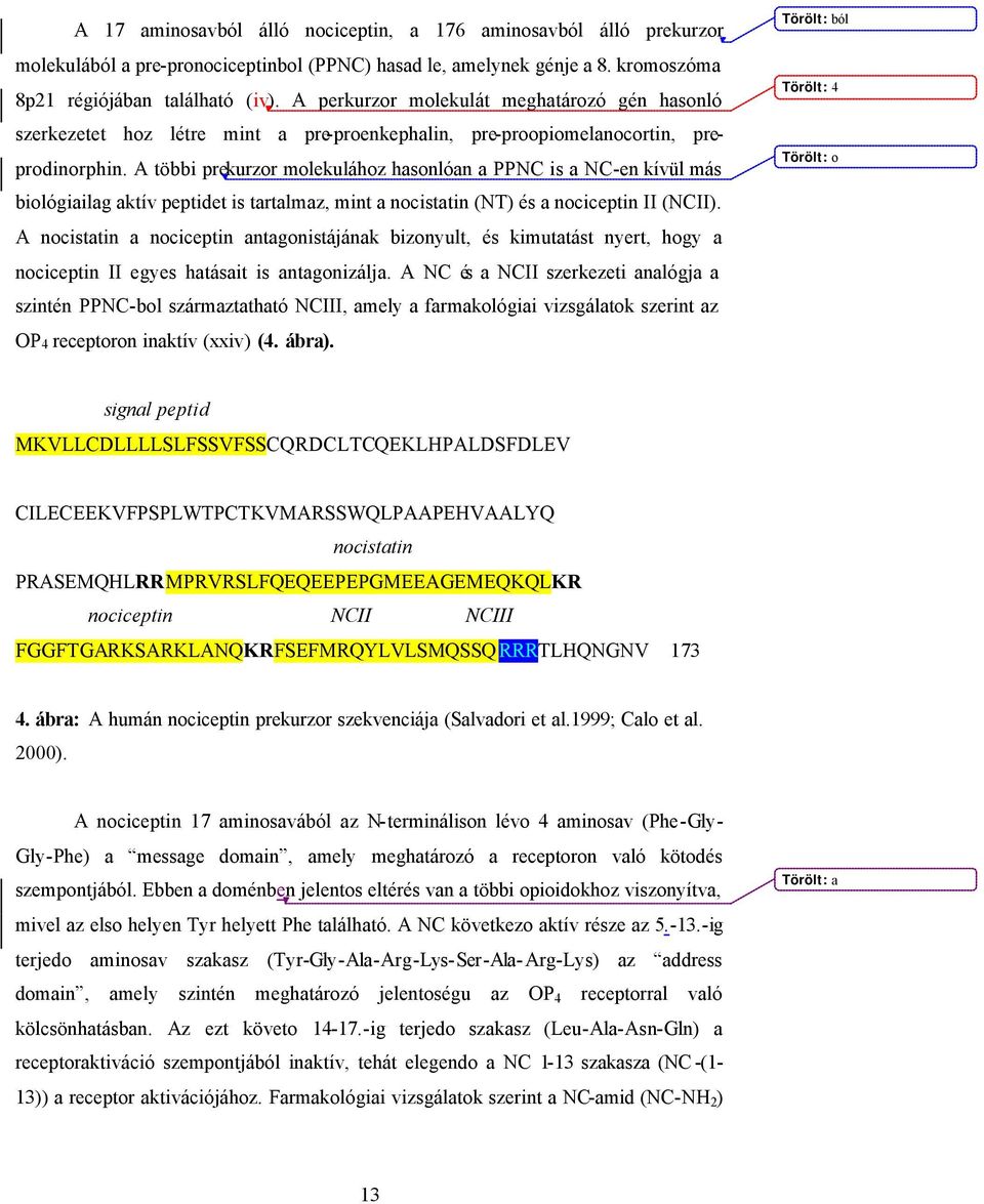 A többi prekurzor molekulához hasonlóan a PPNC is a NC-en kívül más biológiailag aktív peptidet is tartalmaz, mint a nocistatin (NT) és a nociceptin II (NCII).