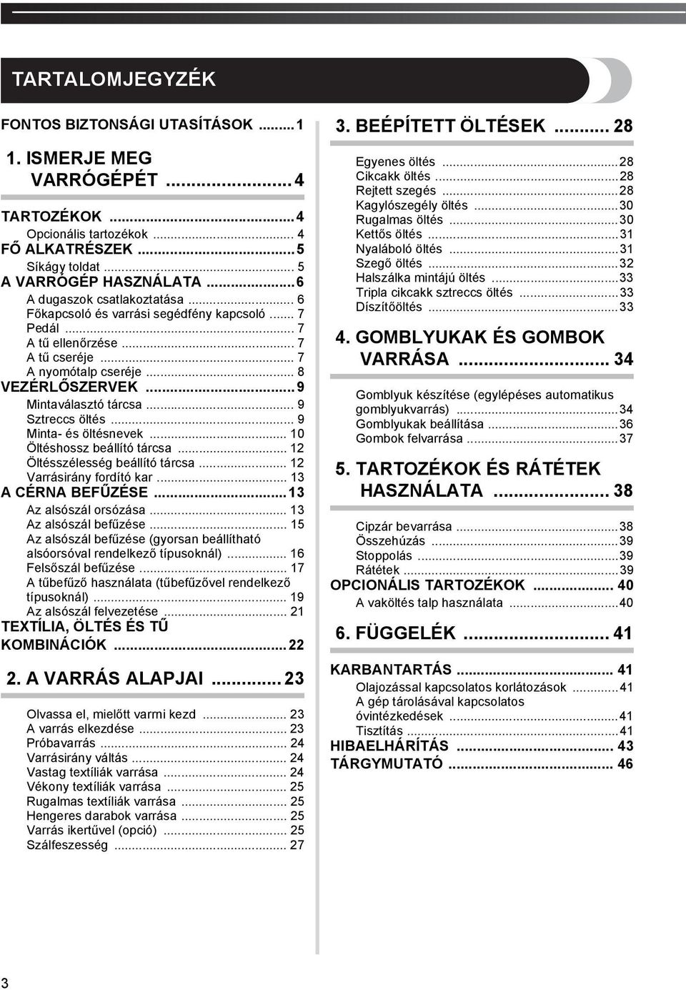 .. 9 Minta- és öltésnevek... 0 Öltéshossz beállító tárcsa... Öltésszélesség beállító tárcsa... Varrásirány fordító kar... A CÉRNA BEFŰZÉSE... Az alsószál orsózása... Az alsószál befűzése.