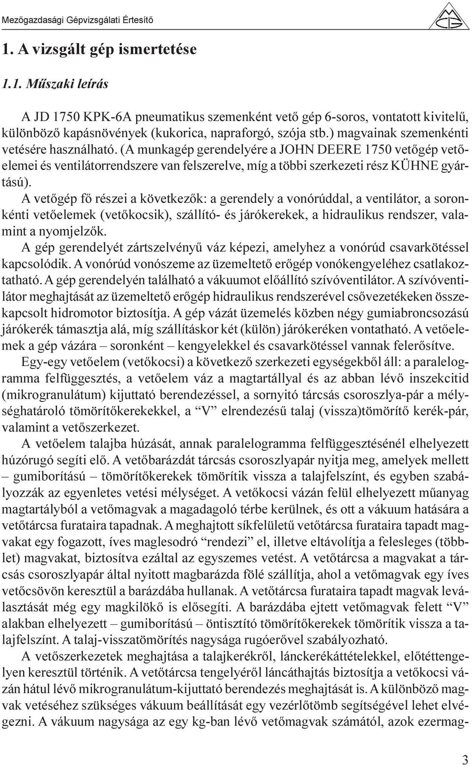 A vetõgép fõ részei a következõk: a gerendely a vonórúddal, a ventilátor, a soronkénti vetõelemek (vetõkocsik), szállító- és járókerekek, a hidraulikus rendszer, valamint a nyomjelzõk.