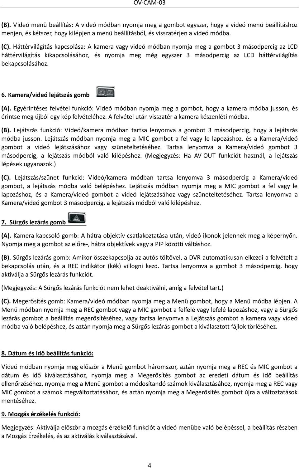 bekapcsolásához. 6. Kamera/videó lejátszás gomb (A). Egyérintéses felvétel funkció: Videó módban nyomja meg a gombot, hogy a kamera módba jusson, és érintse meg újból egy kép felvételéhez.