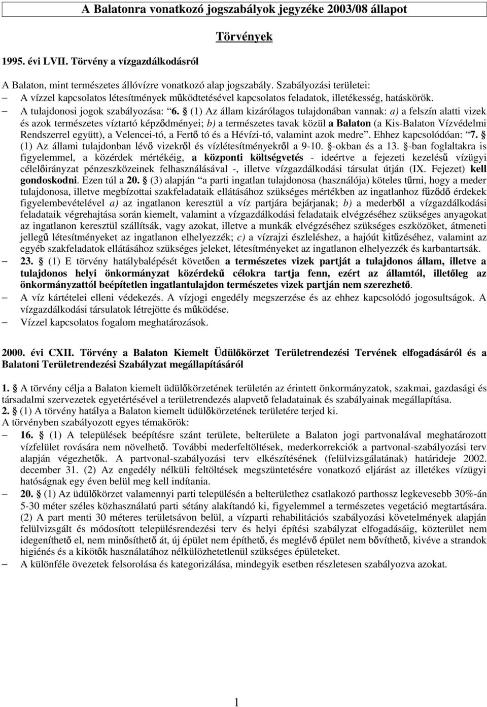 (1) Az állam kizárólagos tulajdonában vannak: a) a felszín alatti vizek és azok természetes víztartó képz dményei; b) a természetes tavak közül a Balaton (a Kis-Balaton Vízvédelmi Rendszerrel