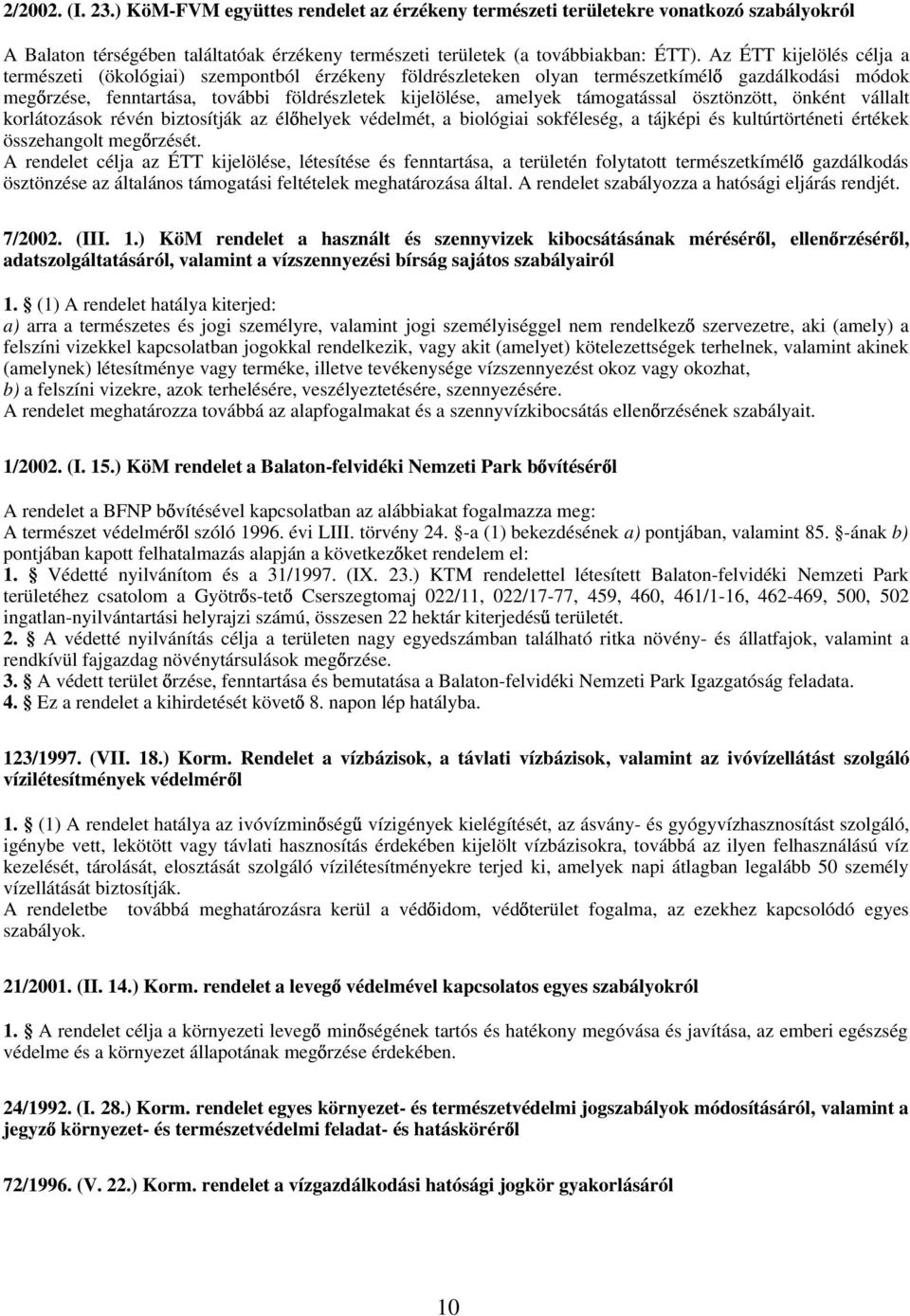 támogatással ösztönzött, önként vállalt korlátozások révén biztosítják az él helyek védelmét, a biológiai sokféleség, a tájképi és kultúrtörténeti értékek összehangolt meg rzését.