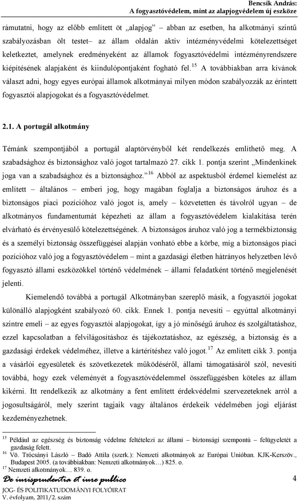 15 A továbbiakban arra kívánok választ adni, hogy egyes európai államok alkotmányai milyen módon szabályozzák az érintett fogyasztói alapjogokat és a fogyasztóvédelmet. 2.1. A portugál alkotmány Témánk szempontjából a portugál alaptörvényből két rendelkezés említhető meg.