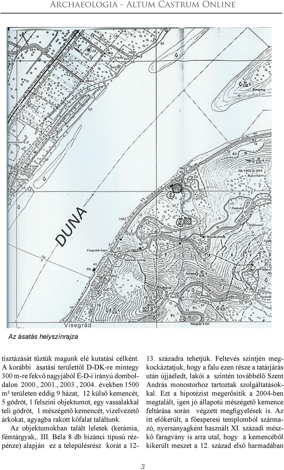 Az objektumokban talált leletek (kerámia, fémtárgyak,. III. Béla 8 db bizánci típusú rézpénze) alapján ez a településrész korát a 12-13. századra tehetjük.