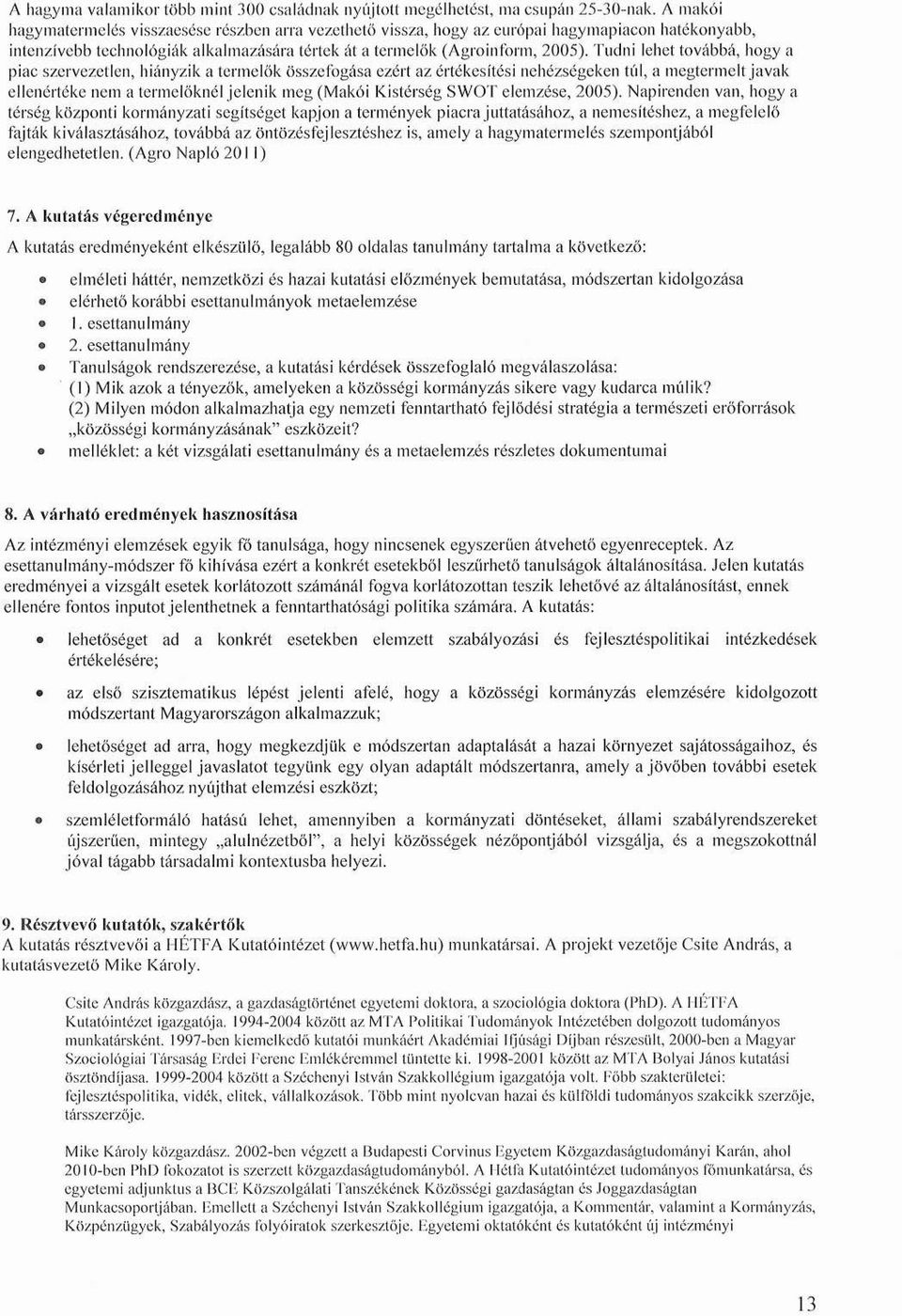 Tudni lehet továbbá, hogy a piac szervezetlen, hiányzik a termelők összefogása ezért az értékesítési nehézségeken túl, a megtermelt javak ellenértéke nem a termelőknél jelenik meg (Makói Kistérség