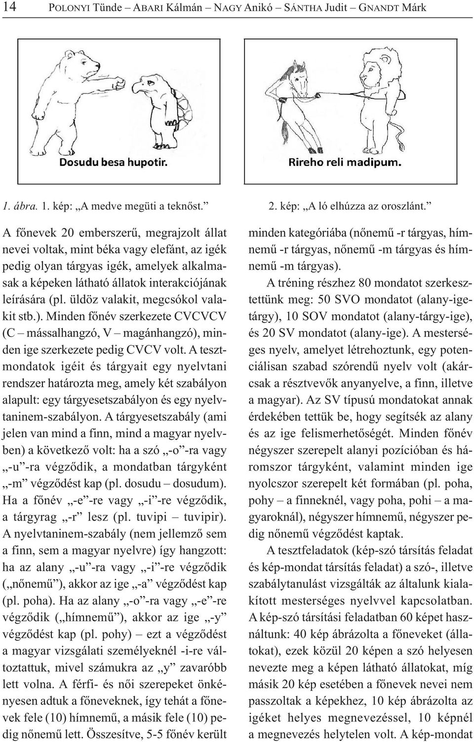 üldöz valakit, megcsókol valakit stb.). Minden főnév szerkezete CVCVCV (C mássalhangzó, V magánhangzó), minden ige szerkezete pedig CVCV volt.