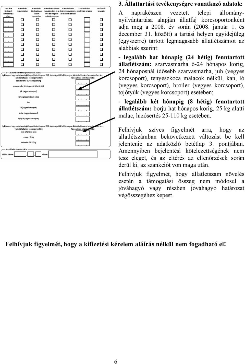 24 hónaposnál idősebb szarvasmarha, juh (vegyes korcsoport), tenyészkoca malacok nélkül, kan, ló (vegyes korcsoport), broiler (vegyes korcsoport), tojótyúk (vegyes korcsoport) esetében; - legalább