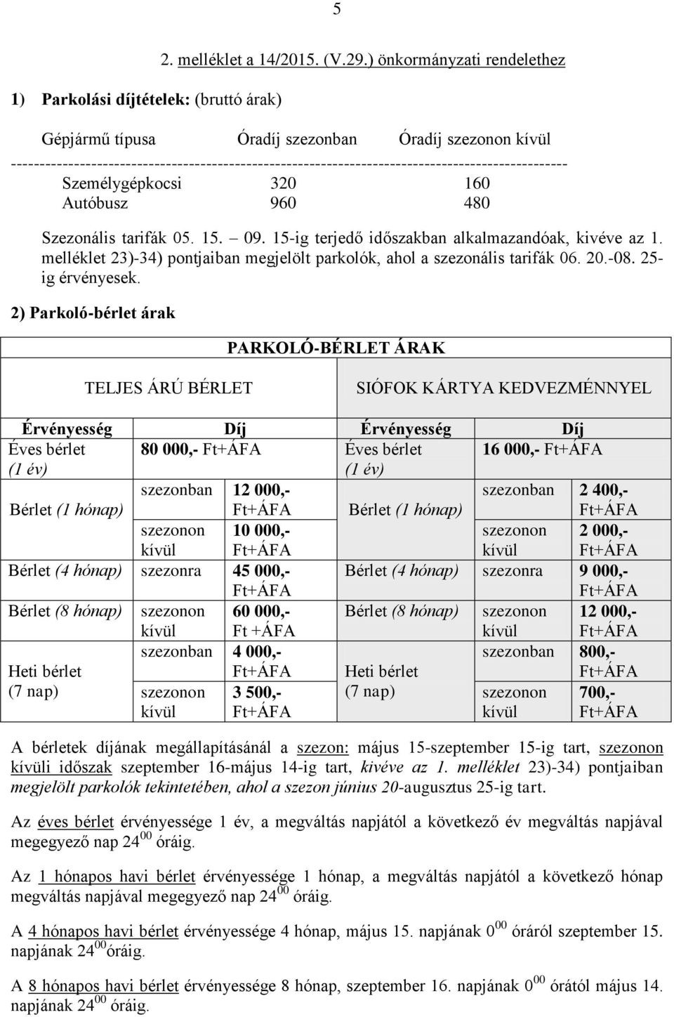 Autóbusz 960 480 Szezonális tarifák 05. 15. 09. 15-ig terjedő időszakban alkalmazandóak, kivéve az 1. melléklet 23)-34) pontjaiban megjelölt parkolók, ahol a szezonális tarifák 06. 20.-08.