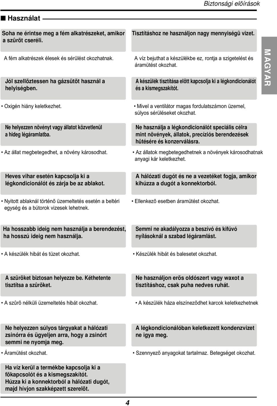 kismegszakítót MAGYAR Oxigén hiány keletkezhet Mivel a ventilátor magas fordulatszámon üzemel, súlyos sérüléseket okozhat Ne helyezzen növényt vagy állatot közvetlenül a hideg légáramlatba Az állat