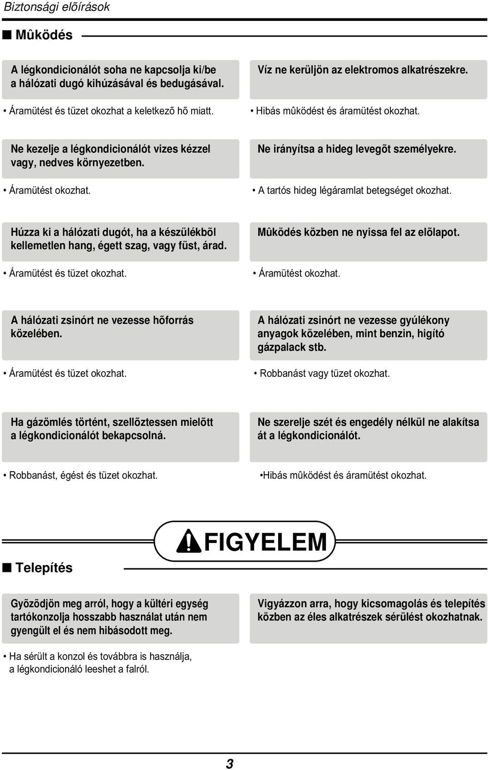 légáramlat betegséget okozhat Húzza ki a hálózati dugót, ha a készülékbõl kellemetlen hang, égett szag, vagy füst, árad Áramütést és tüzet okozhat Mûködés közben ne nyissa fel az elõlapot Áramütést