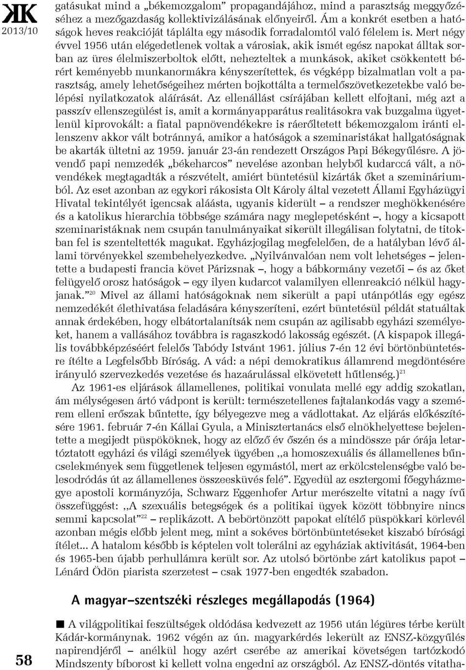 Mert négy évvel 1956 után elégedetlenek voltak a városiak, akik ismét egész napokat álltak sorban az üres élelmiszerboltok elõtt, nehezteltek a munkások, akiket csökkentett bérért keményebb