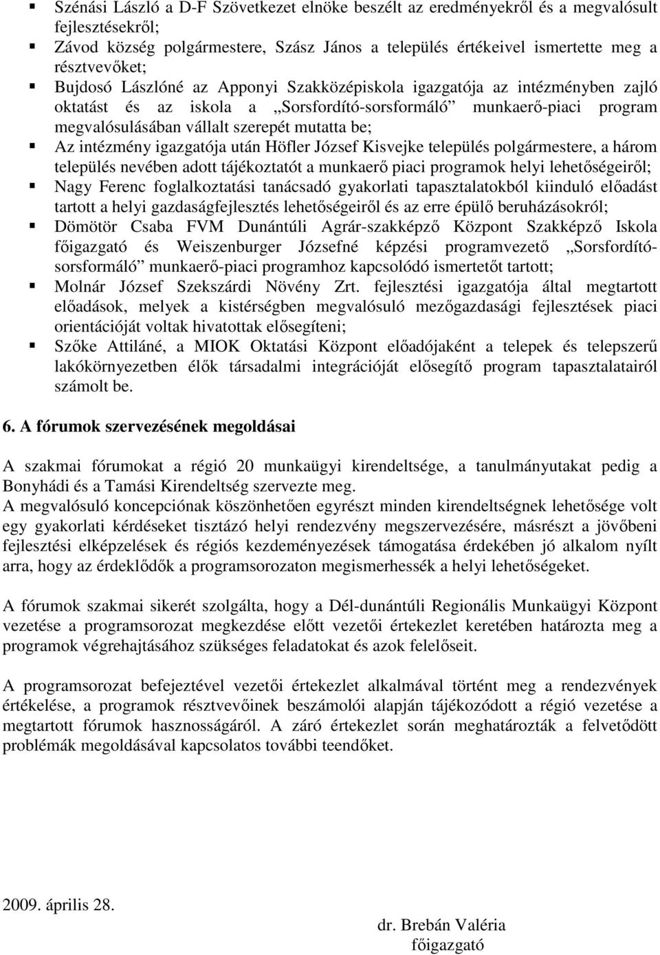 intézmény igazgatója után Höfler József Kisvejke település polgármestere, a három település nevében adott tájékoztatót a munkaerı piaci programok helyi lehetıségeirıl; Nagy Ferenc foglalkoztatási