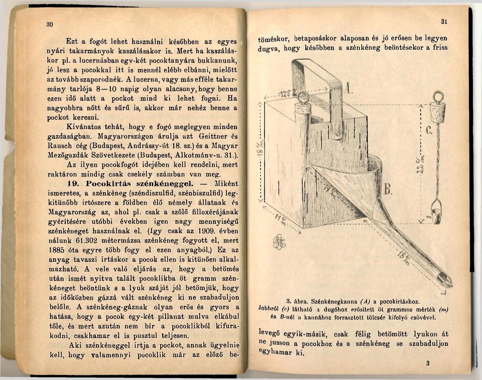 A lucerna, vagy más efféle takarmány tarlója 8 10 napig olyan alacsony, hogy benne ezen idő alatt a pockot mind ki lehet fogni. Ha nagyobbra nőtt és sűrű is, akkor már nehéz benne a pockot keresni.